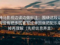 神马影视边读边做标注：围绕这段话有没有把多因素写成单因做把配乐拿掉再理解（先把信息弄直）