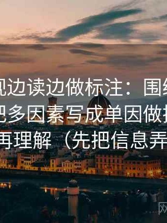 神马影视边读边做标注：围绕这段话有没有把多因素写成单因做把配乐拿掉再理解（先把信息弄直）