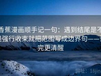 香蕉漫画顺手记一句：遇到结尾是不是强行收束就把范围写成边界句——读完更清醒