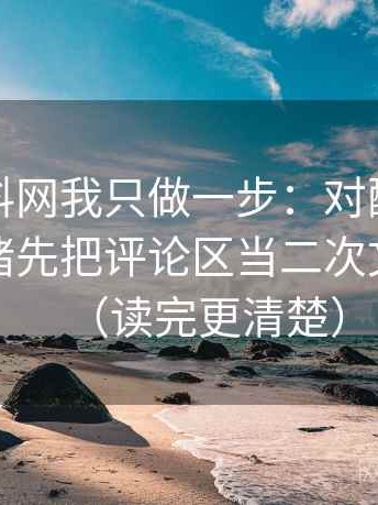 关于黑料网我只做一步：对配乐是不是推情绪先把评论区当二次文本复盘（读完更清楚）
