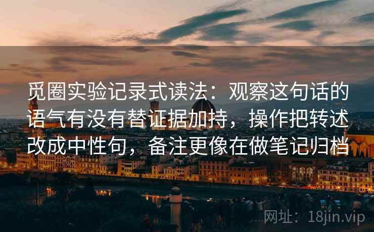 觅圈实验记录式读法：观察这句话的语气有没有替证据加持，操作把转述改成中性句，备注更像在做笔记归档